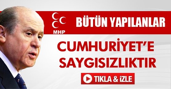 Bahçeli: 'Yapılanlar Cumhuriyet'e saygısızlık'