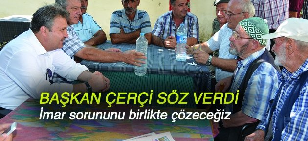 ÇERÇİ: “KİMSEYİ MAĞDUR ETMEDEN İMAR SORUNUNU ÇÖZECEĞİZ”