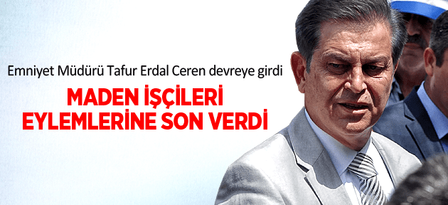 EMNİYET MÜDÜRÜ TAYFUR ERDAL CEREN DEVREYE GİRDİ MADEN İŞÇİLERİ EYLEME SON VERDİ