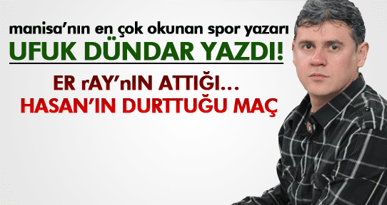 ER rAY’nIN ATTIĞI… HASAN’IN DURTTUĞU MAÇ