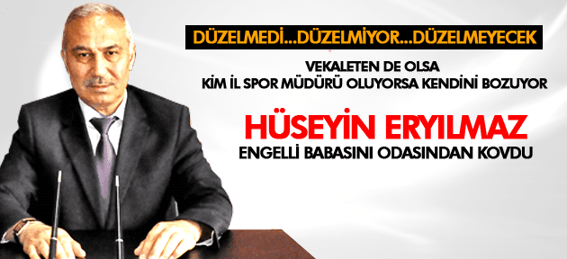 HÜSEYİN ERYILMAZ ENGELLİ BABASINI ODASINDAN KOVDU