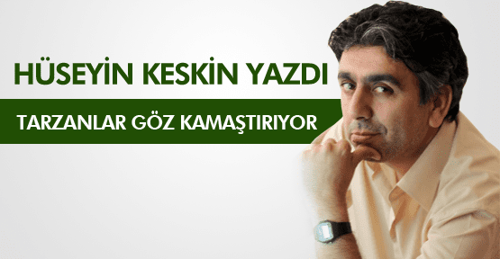 HÜSEYİN KESKİN ; TARZANLAR GÖZ KAMAŞTIRIYOR