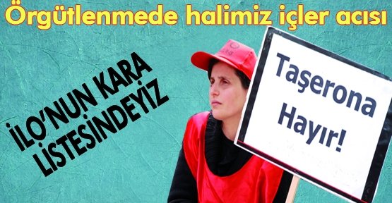 İLO’NUN KARA LİSTESİNDEYİZ