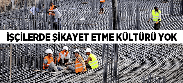 İŞÇİLERDE ŞİKAYET ETME KÜLTÜRÜ YOK