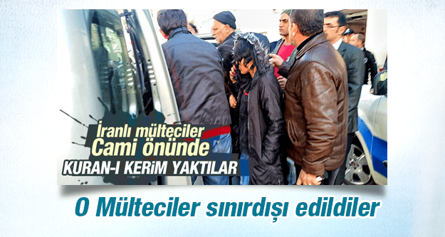 KURAN-I KERİMİ YAKAN İRANLI MÜLTECİLER SINIRDIŞI EDİLDİ