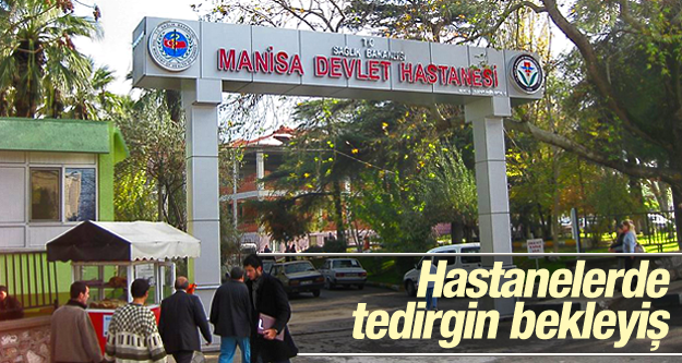 MANİSA'DAKİ HASTANELERDE TEDİRGİN BEKLEYİŞ