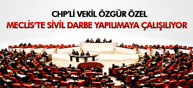 ÖZGÜR ÖZEL MECLİS'TE SİVİL DARBE YAPILMAYA ÇALIŞILIYOR