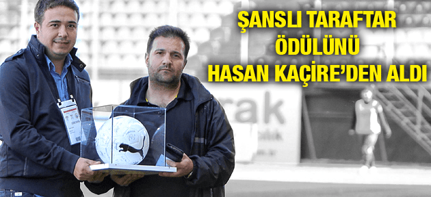 ŞANSLI TARAFTAR ÖDÜLÜNÜ HASAN KAÇİRE'DEN ALDI