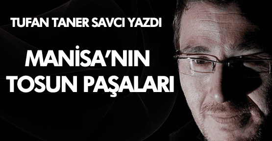 Tufan Taner Savcı; MANİSA'NIN TOSUN PAŞALARI
