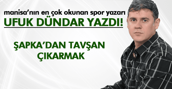 UFUK DÜNDAR ;ŞAPKA'DAN TAVŞAN ÇIKARMAK