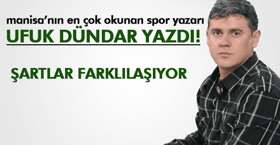 UFUK DÜNDAR ;ŞARTLAR FARKLILAŞIYOR