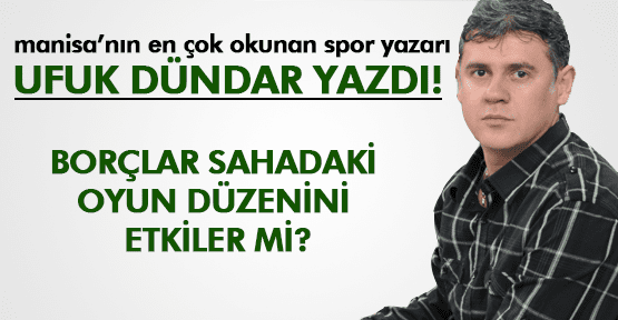 UFUK DÜNDAR;BORÇLAR SAHADAKİ OYUN DÜZENİNİ ETKİLER Mİ?