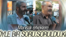 MANİSALI ERKEKLER BU SORUYA ŞAŞTI KALDI