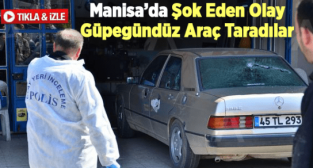 MANİSA’DA ŞOK EDEN OLAY GÜPEGÜNDÜZ ARAÇ TARADILAR