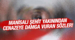 MANİSALI ŞEHİT YAKININDAN CENAZEYE DAMGA VURAN SÖZLER