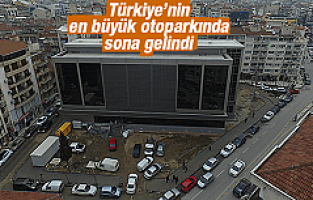 TÜRKİYE'NİN EN BÜYÜK OTOPARKINDA SONA GELİNDİ