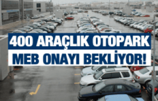 400 ARAÇLIK OTOPARK MEB ONAYI BEKLİYOR