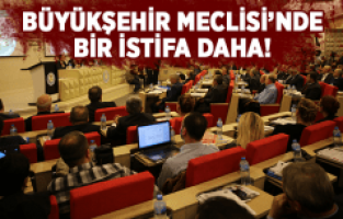BÜYÜKŞEHİR MECLİSİ'NDE BİR İSTİFA DAHA