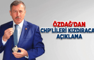 ÖZDAĞ'DAN CHP'LİLERİ KIZDIRACAK AÇIKLAMA