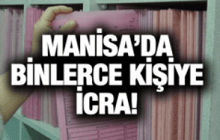 MANİSA'DA BİNLERCE KİŞİYE İCRA
