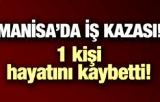 MANİSA'DA İŞ KAZASI!