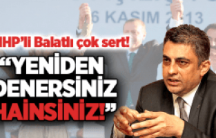 MHP'Lİ BALATLI, "YENİDEN DENERSENİZ HAİNSİNİZ!"