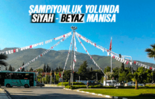 ŞAMPiYONLUK YOLUNDA SiYAH - BEYAZ MANiSA