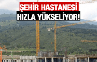 ŞEHİR HASTANESİ HIZLA YÜKSELİYOR