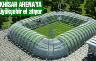 AKHİSAR ARENA'YA BÜYÜKŞEHİR EL ATIYOR