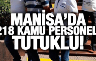 MANİSA'DA 218 KAMU PERSONELİ TUTUKLANDI