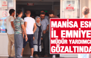 MANİSA ESKİ İL EMNİYET MÜDÜR YARDIMCISI GÖZALTINDA
