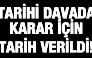 TARİHİ DAVA İÇİN KARAR TARİHİ VERİLDİ!