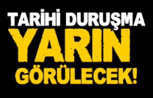 TARİHİ DURUŞMA YARIN BAŞLIYOR!