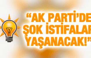 "AK PARTİ'DE ŞOK İSTİFALAR YAŞANACAK!"