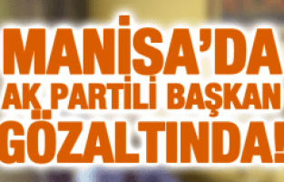 AK PARTİ İLÇE BAŞKANI GÖZALTINDA!