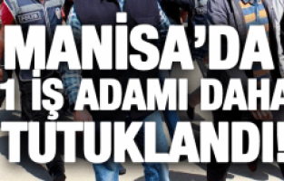 MANİSA'DA 1 İŞ ADAMI DAHA TUTUKLANDI