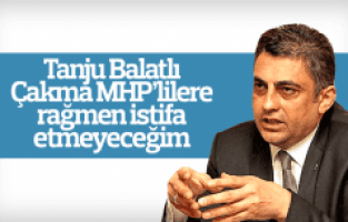 Eski MHP İl Başkanı Tanju Balatlı "istifa etmeyeceğim"