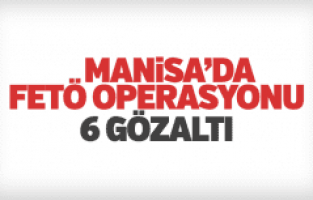 Sarıgöl'de FETÖ operasyonu 6 gözaltı