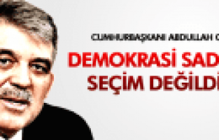 ABDULLAH GÜL;DEMOKRASİ SADECE SEÇİM DEĞİLDİR
