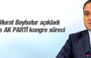 AK PARTİ İL BAŞKANI MURAT BAYBATUR KONGRE SÜRECİNİ AÇIKLADI