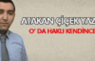 ATAKAN ÇİÇEK O'DA HAKLI KENDİNCE