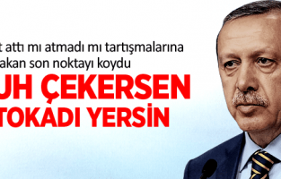BAŞBAKAN ERDOĞAN “BAŞBAKAN'A YUH ÇEKERSEN TOKADI YERSİN“