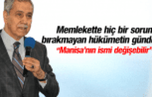 BÜLENT ARINÇ MANİSA'NIN İSMİ DEĞİŞEBİLİR