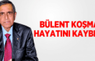 BÜLENT KOŞMAZ HAYATINI KAYBETTİ