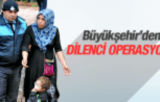 BÜYÜKŞEHİR'DEN DİLENCİ OPERASYONU