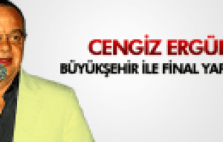 CENGİZ ERGÜN BÜYÜKŞEHİR İLE FİNAL YAPACAZ
