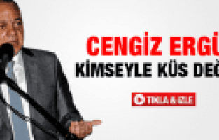 CENGİZ ERGÜN KİMSEYLE KÜS DEĞİLİZ