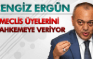 CENGİZ ERGÜN MECLİS ÜYELERİNİ MAHKEME'YE VERİYOR
