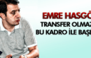 EMRE HASGÖR TRANSFER OLMAZSA MEVCUT KADROYLA BAŞLARIZ