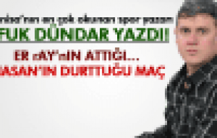 ER rAY’nIN ATTIĞI… HASAN’IN DURTTUĞU MAÇ